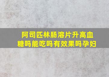 阿司匹林肠溶片升高血糖吗能吃吗有效果吗孕妇