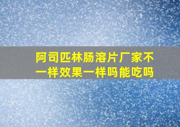 阿司匹林肠溶片厂家不一样效果一样吗能吃吗