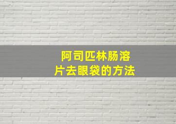 阿司匹林肠溶片去眼袋的方法