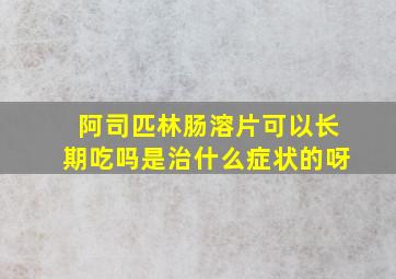 阿司匹林肠溶片可以长期吃吗是治什么症状的呀