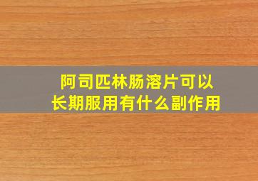 阿司匹林肠溶片可以长期服用有什么副作用