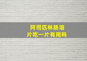 阿司匹林肠溶片吃一片有用吗