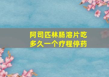 阿司匹林肠溶片吃多久一个疗程停药