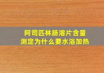 阿司匹林肠溶片含量测定为什么要水浴加热