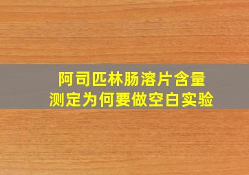 阿司匹林肠溶片含量测定为何要做空白实验