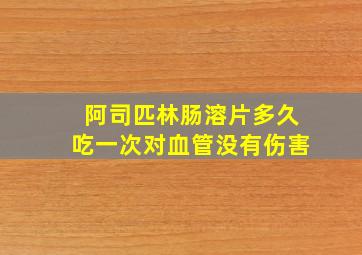 阿司匹林肠溶片多久吃一次对血管没有伤害