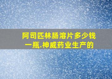 阿司匹林肠溶片多少钱一瓶.神威药业生产的