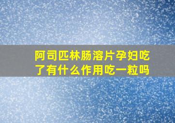 阿司匹林肠溶片孕妇吃了有什么作用吃一粒吗