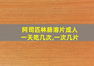 阿司匹林肠溶片成人一天吃几次,一次几片