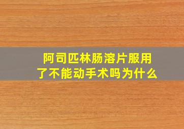 阿司匹林肠溶片服用了不能动手术吗为什么