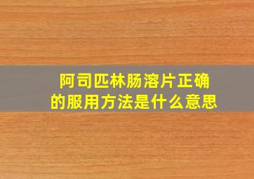 阿司匹林肠溶片正确的服用方法是什么意思