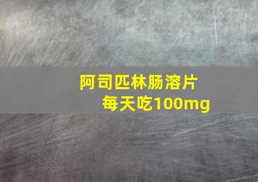 阿司匹林肠溶片每天吃100mg