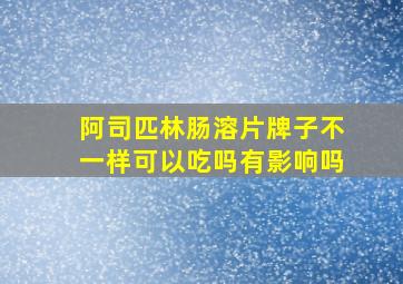 阿司匹林肠溶片牌子不一样可以吃吗有影响吗