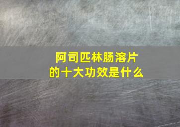 阿司匹林肠溶片的十大功效是什么