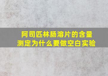 阿司匹林肠溶片的含量测定为什么要做空白实验