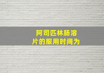 阿司匹林肠溶片的服用时间为