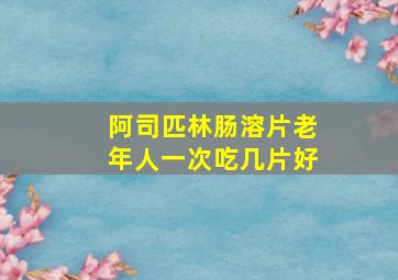 阿司匹林肠溶片老年人一次吃几片好