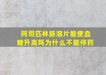 阿司匹林肠溶片能使血糖升高吗为什么不能停药