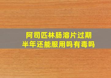 阿司匹林肠溶片过期半年还能服用吗有毒吗