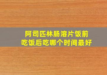 阿司匹林肠溶片饭前吃饭后吃哪个时间最好