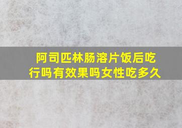 阿司匹林肠溶片饭后吃行吗有效果吗女性吃多久