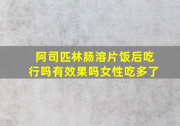 阿司匹林肠溶片饭后吃行吗有效果吗女性吃多了