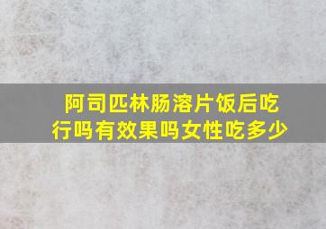 阿司匹林肠溶片饭后吃行吗有效果吗女性吃多少