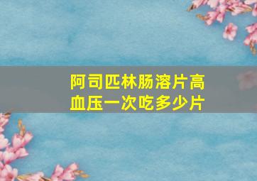 阿司匹林肠溶片高血压一次吃多少片