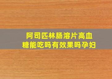 阿司匹林肠溶片高血糖能吃吗有效果吗孕妇