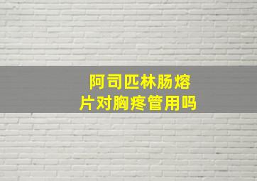 阿司匹林肠熔片对胸疼管用吗