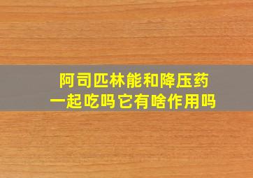 阿司匹林能和降压药一起吃吗它有啥作用吗