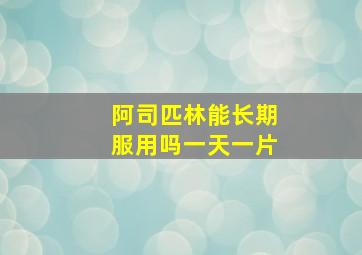 阿司匹林能长期服用吗一天一片