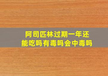 阿司匹林过期一年还能吃吗有毒吗会中毒吗