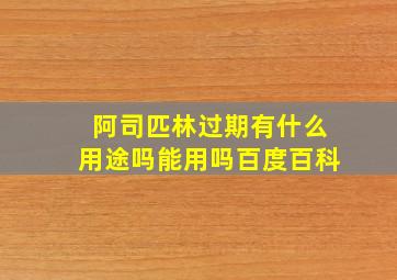 阿司匹林过期有什么用途吗能用吗百度百科