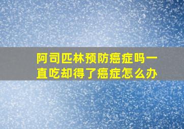 阿司匹林预防癌症吗一直吃却得了癌症怎么办