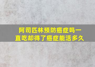 阿司匹林预防癌症吗一直吃却得了癌症能活多久