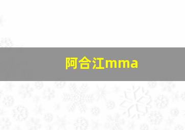 阿合江mma