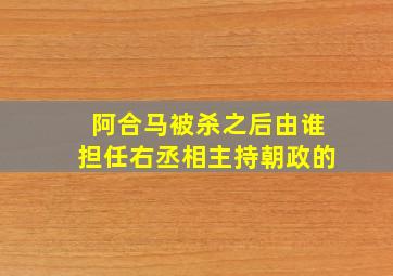 阿合马被杀之后由谁担任右丞相主持朝政的