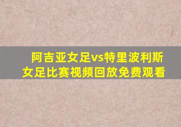 阿吉亚女足vs特里波利斯女足比赛视频回放免费观看