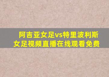 阿吉亚女足vs特里波利斯女足视频直播在线观看免费