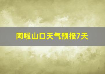 阿啦山口天气预报7天