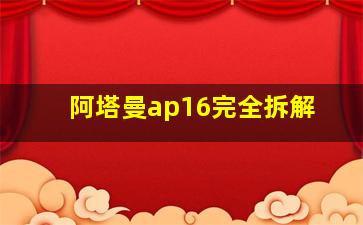 阿塔曼ap16完全拆解