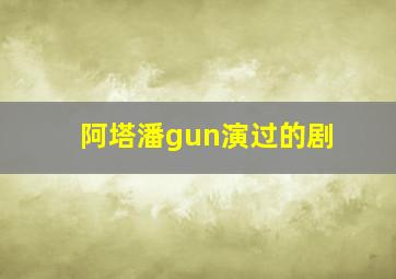 阿塔潘gun演过的剧