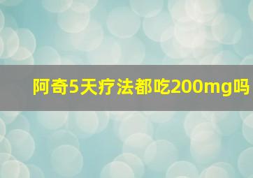 阿奇5天疗法都吃200mg吗