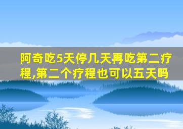 阿奇吃5天停几天再吃第二疗程,第二个疗程也可以五天吗