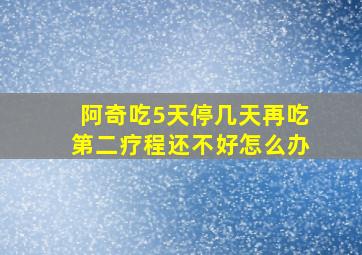 阿奇吃5天停几天再吃第二疗程还不好怎么办