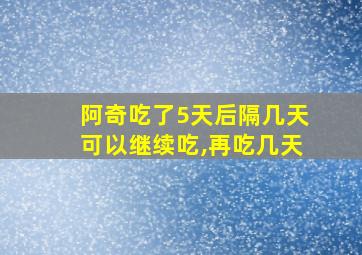 阿奇吃了5天后隔几天可以继续吃,再吃几天