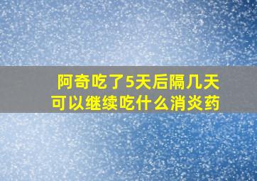 阿奇吃了5天后隔几天可以继续吃什么消炎药