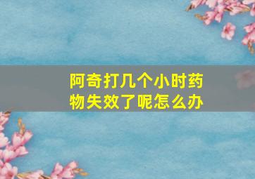 阿奇打几个小时药物失效了呢怎么办