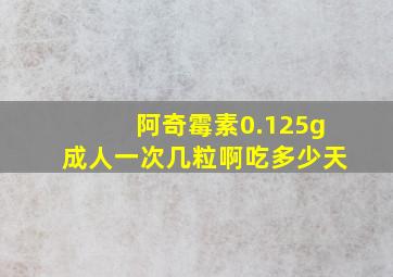 阿奇霉素0.125g成人一次几粒啊吃多少天